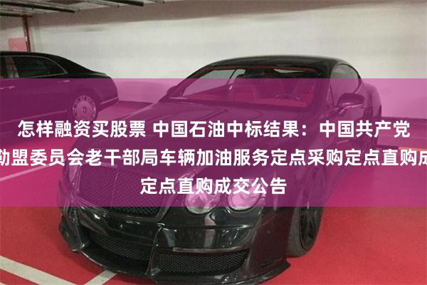 怎样融资买股票 中国石油中标结果：中国共产党锡林郭勒盟委员会老干部局车辆加油服务定点采购定点直购成交公告