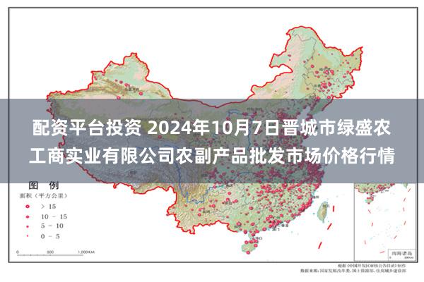 配资平台投资 2024年10月7日晋城市绿盛农工商实业有限公司农副产品批发市场价格行情