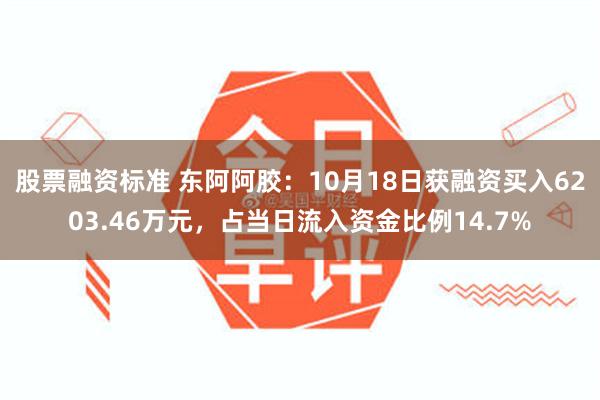 股票融资标准 东阿阿胶：10月18日获融资买入6203.46万元，占当日流入资金比例14.7%