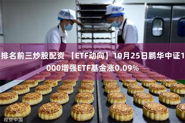 排名前三炒股配资 【ETF动向】10月25日鹏华中证1000增强ETF基金涨0.09%