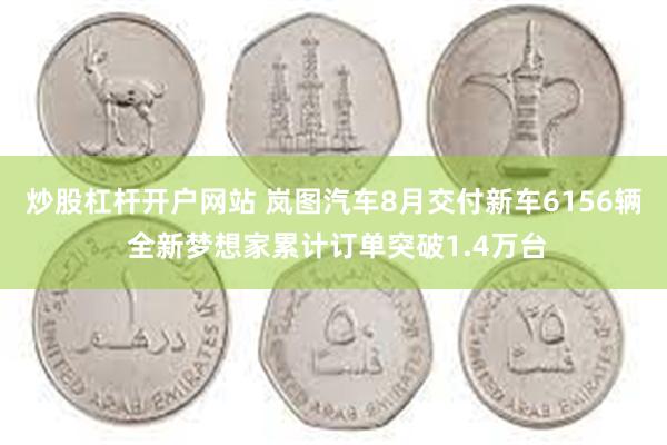 炒股杠杆开户网站 岚图汽车8月交付新车6156辆 全新梦想家累计订单突破1.4万台