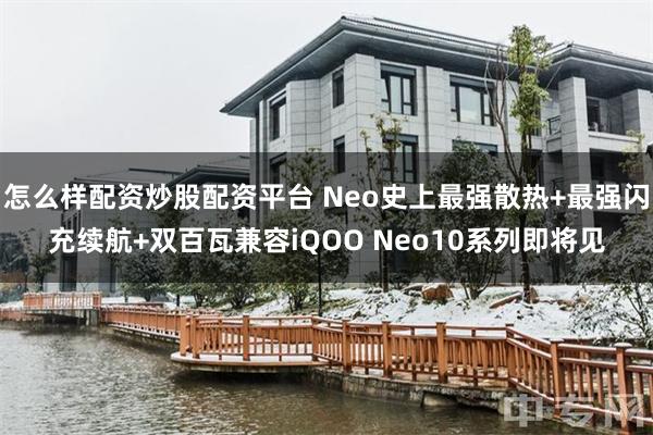 怎么样配资炒股配资平台 Neo史上最强散热+最强闪充续航+双百瓦兼容iQOO Neo10系列即将见