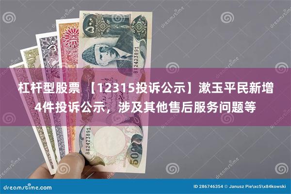杠杆型股票 【12315投诉公示】漱玉平民新增4件投诉公示，涉及其他售后服务问题等