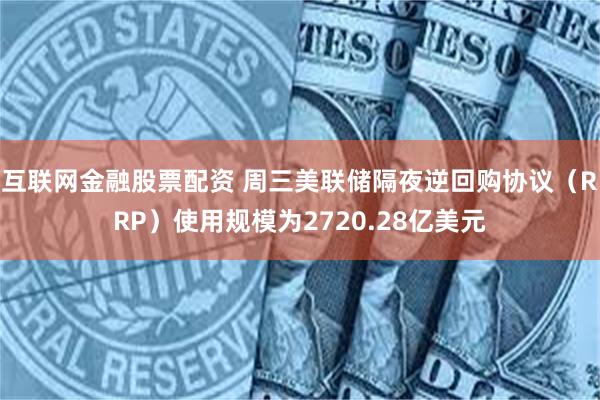 互联网金融股票配资 周三美联储隔夜逆回购协议（RRP）使用规模为2720.28亿美元