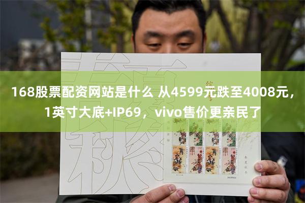 168股票配资网站是什么 从4599元跌至4008元，1英寸大底+IP69，vivo售价更亲民了