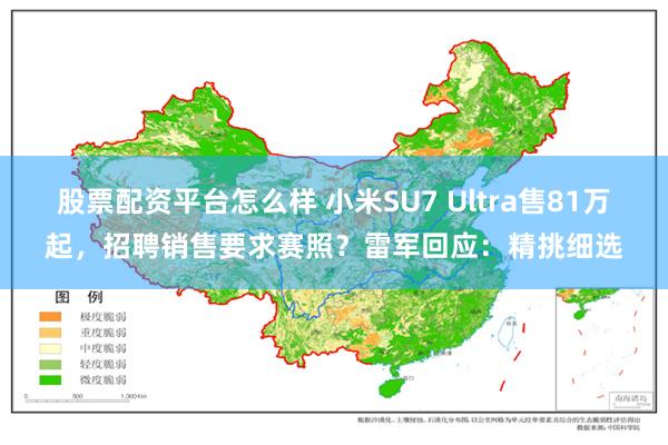股票配资平台怎么样 小米SU7 Ultra售81万起，招聘销售要求赛照？雷军回应：精挑细选