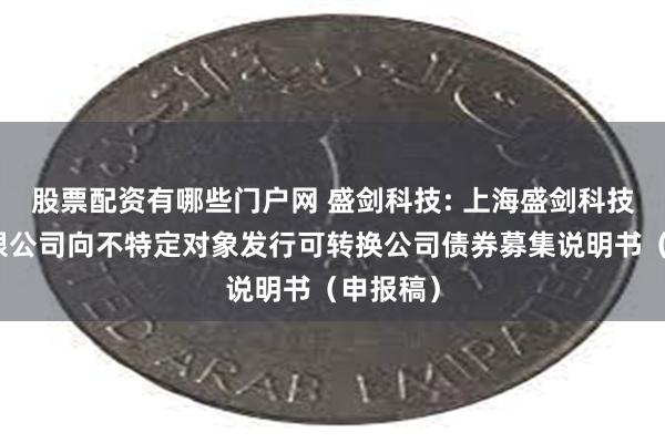 股票配资有哪些门户网 盛剑科技: 上海盛剑科技股份有限公司向不特定对象发行可转换公司债券募集说明书(申报稿)