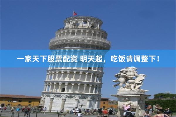 一家天下股票配资 明天起，吃饭请调整下！