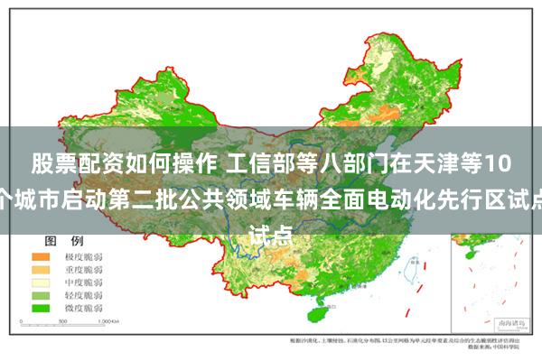 股票配资如何操作 工信部等八部门在天津等10个城市启动第二批公共领域车辆全面电动化先行区试点