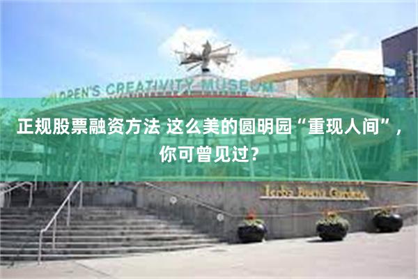 正规股票融资方法 这么美的圆明园“重现人间”，你可曾见过？