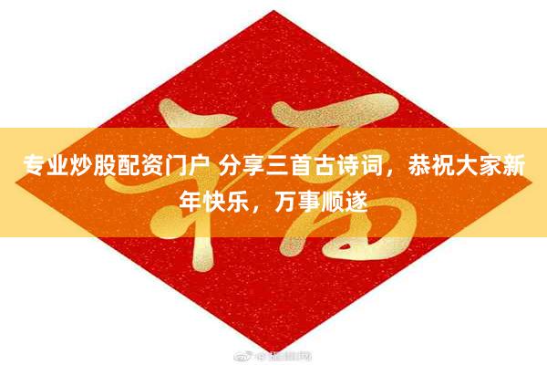 专业炒股配资门户 分享三首古诗词，恭祝大家新年快乐，万事顺遂