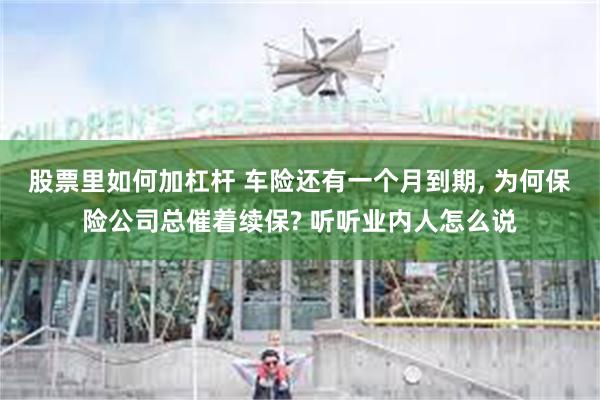 股票里如何加杠杆 车险还有一个月到期, 为何保险公司总催着续保? 听听业内人怎么说