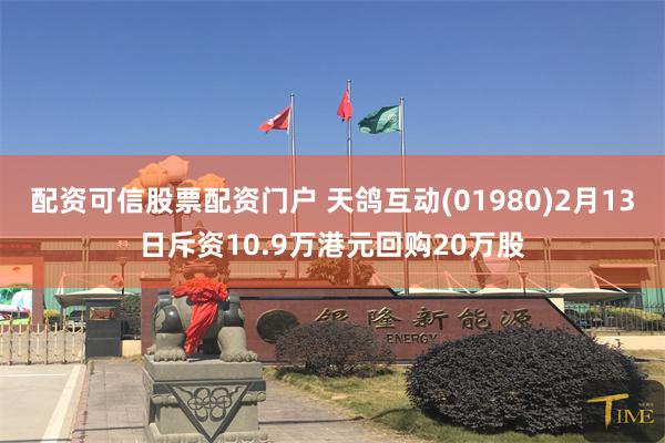 配资可信股票配资门户 天鸽互动(01980)2月13日斥资10.9万港元回购20万股