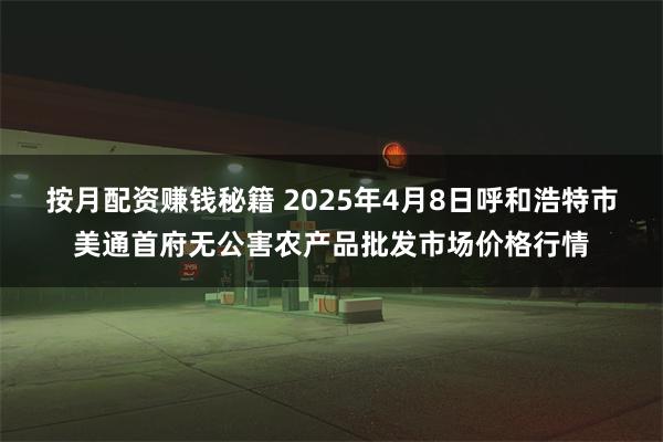 按月配资赚钱秘籍 2025年4月8日呼和浩特市美通首府无公害农产品批发市场价格行情