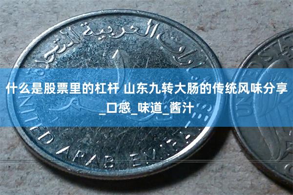 什么是股票里的杠杆 山东九转大肠的传统风味分享_口感_味道_酱汁
