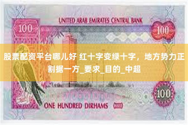 股票配资平台哪儿好 红十字变绿十字，地方势力正割据一方_要求_目的_中超
