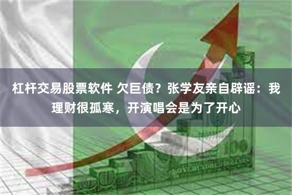 杠杆交易股票软件 欠巨债？张学友亲自辟谣：我理财很孤寒，开演唱会是为了开心
