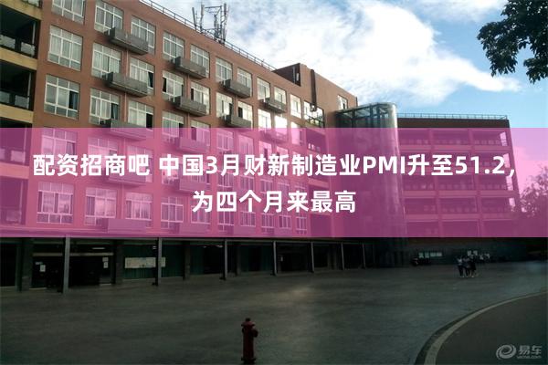 配资招商吧 中国3月财新制造业PMI升至51.2，为四个月来最高
