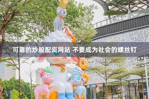 可靠的炒股配资网站 不要成为社会的螺丝钉