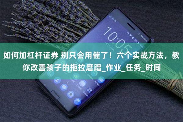如何加杠杆证券 别只会用催了！六个实战方法，教你改善孩子的拖拉磨蹭_作业_任务_