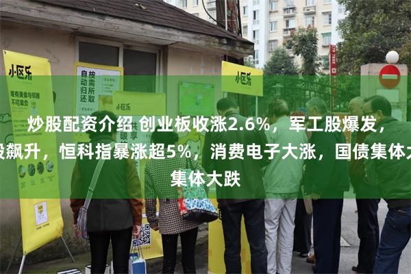 炒股配资介绍 创业板收涨2.6%，军工股爆发，港股飙升，恒科指暴涨超5%，消费电