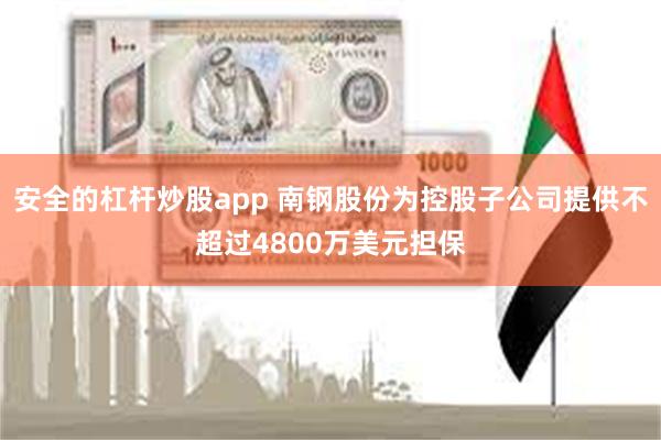 安全的杠杆炒股app 南钢股份为控股子公司提供不超过4800万美元担保