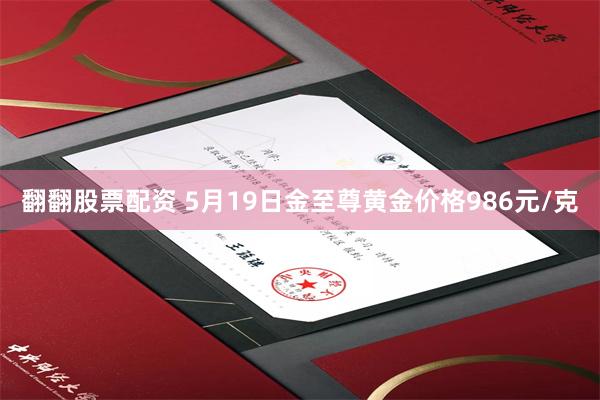 翻翻股票配资 5月19日金至尊黄金价格986元/克