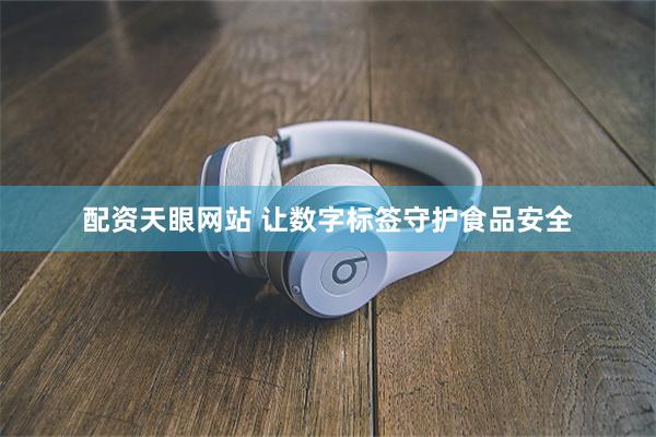 配资天眼网站 让数字标签守护食品安全