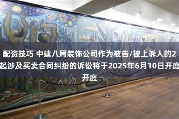 配资技巧 中建八局装饰公司作为被告/被上诉人的2起涉及买卖合同纠纷的诉讼将于20