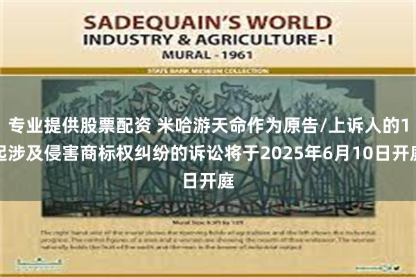 专业提供股票配资 米哈游天命作为原告/上诉人的1起涉及侵害商标权纠纷的诉讼将于2