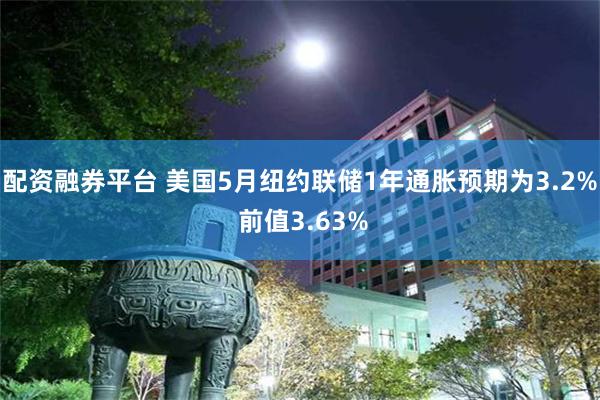 配资融券平台 美国5月纽约联储1年通胀预期为3.2% 前值3.63%