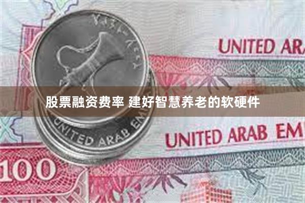股票融资费率 建好智慧养老的软硬件