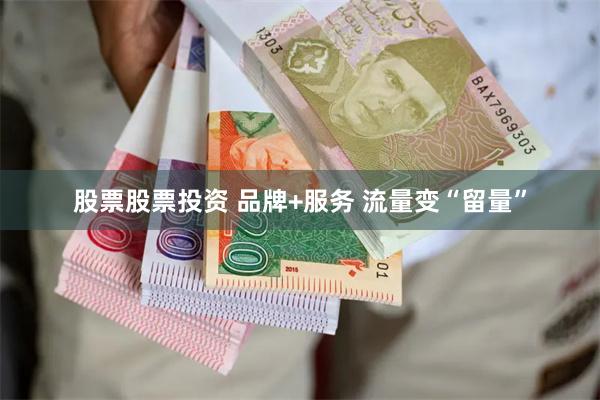 股票股票投资 品牌+服务 流量变“留量”