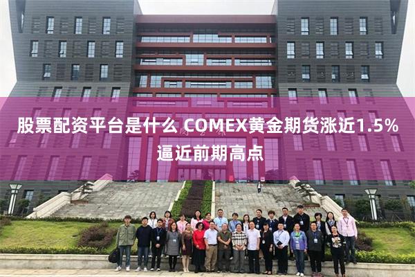 股票配资平台是什么 COMEX黄金期货涨近1.5% 逼近前期高点