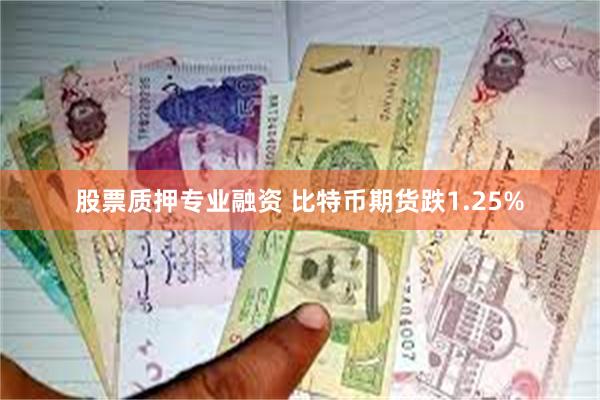 股票质押专业融资 比特币期货跌1.25%