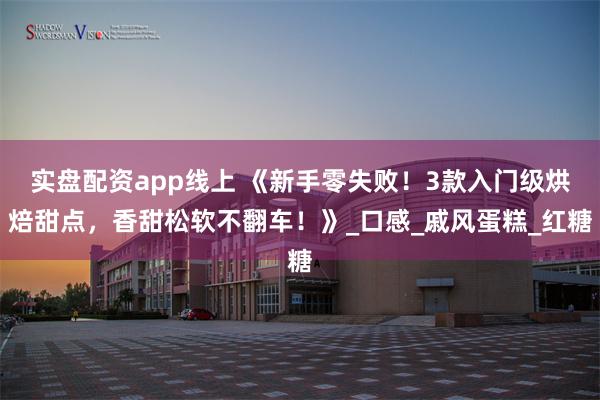 实盘配资app线上 《新手零失败！3款入门级烘焙甜点，香甜松软不翻车！》_口感_