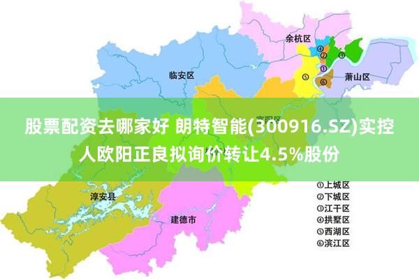 股票配资去哪家好 朗特智能(300916.SZ)实控人欧阳正良拟询价转让4.5%