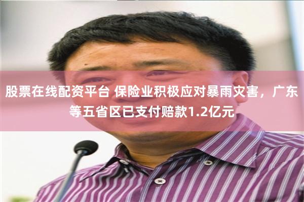 股票在线配资平台 保险业积极应对暴雨灾害，广东等五省区已支付赔款1.2亿元
