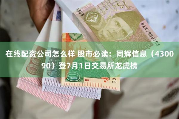 在线配资公司怎么样 股市必读：同辉信息（430090）登7月1日交易所龙虎榜