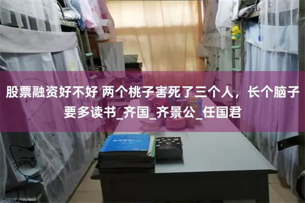 股票融资好不好 两个桃子害死了三个人，长个脑子要多读书_齐国_齐景公_任国君