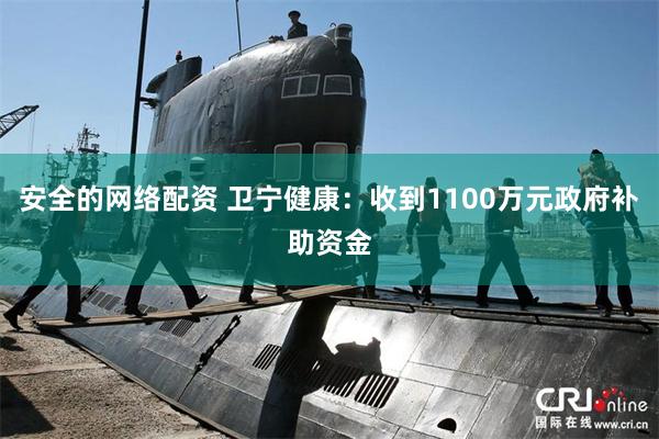 安全的网络配资 卫宁健康：收到1100万元政府补助资金