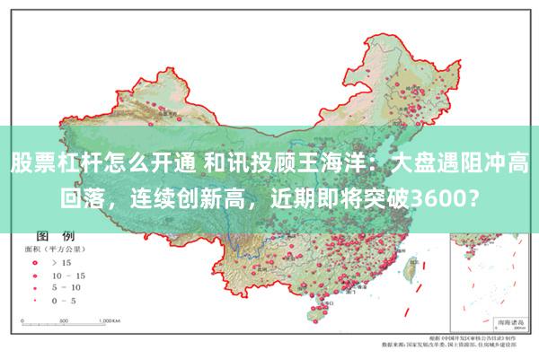 股票杠杆怎么开通 和讯投顾王海洋：大盘遇阻冲高回落，连续创新高，近期即将突破36