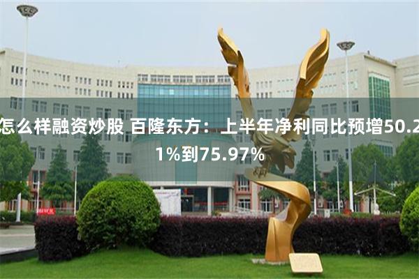 怎么样融资炒股 百隆东方：上半年净利同比预增50.21%到75.97%