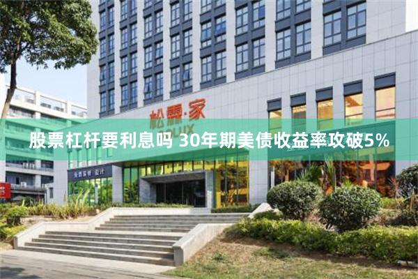 股票杠杆要利息吗 30年期美债收益率攻破5%