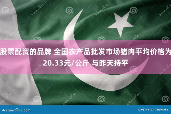 股票配资的品牌 全国农产品批发市场猪肉平均价格为20.33元/公斤 与昨天持平