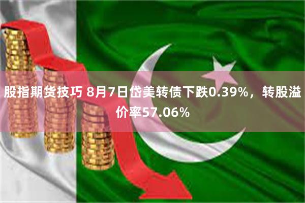 股指期货技巧 8月7日岱美转债下跌0.39%，转股溢价率57.06%