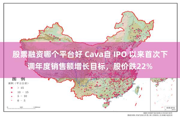 股票融资哪个平台好 Cava自 IPO 以来首次下调年度销售额增长目标，股价跌2