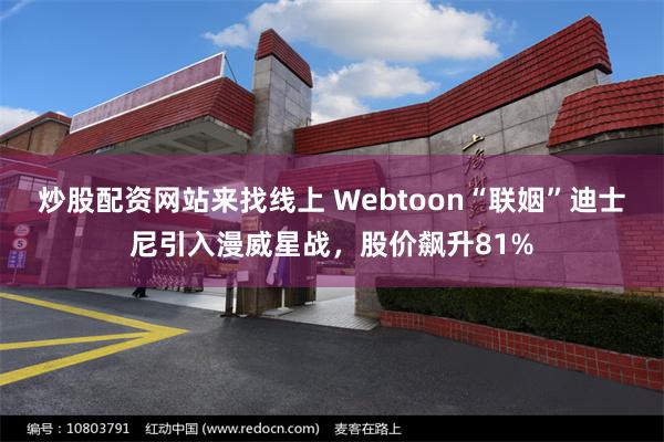 炒股配资网站来找线上 Webtoon“联姻”迪士尼引入漫威星战，股价飙升81%