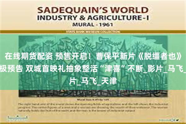 在线期货配资 预售开启！曹保平新片《脱缰者也》曝终极预告 双城首映礼抽象整活“津