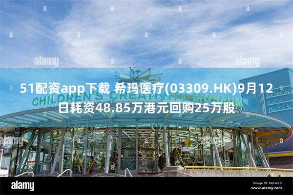 51配资app下载 希玛医疗(03309.HK)9月12日耗资48.85万港元回
